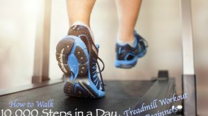 Tips to walk 10,000 Steps in a Day plus Treadmill Workout for Beginners to get your daily fitness routine moving.